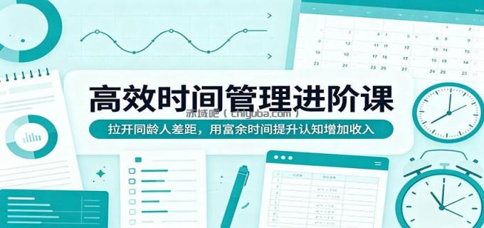 高效时间管理进阶课:拉开同龄人差距,用富余时间提升认知增加收入