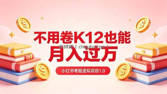 黄岛主小红书考题虚拟项目1.0：不用卷K12也能月入过万(价值2988的课程