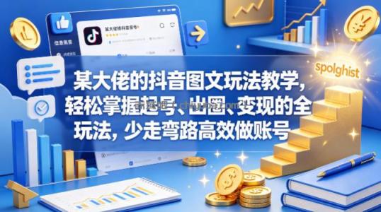 某大佬的抖音图文玩法教学，轻松掌握起号、出圈、变现的全套玩法，少走弯路高效做账号