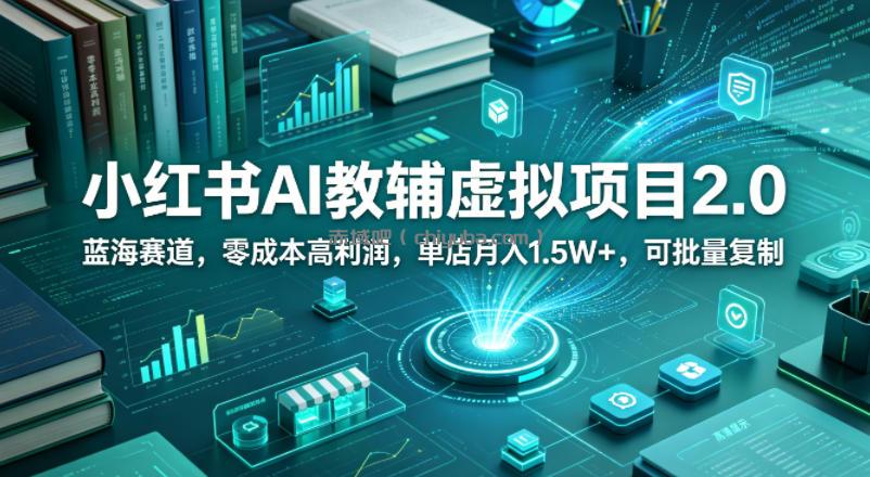 小红书AI教辅虚拟项目2.0，蓝海赛道，零成本高利润，单店月入1.5W+，可批量复制