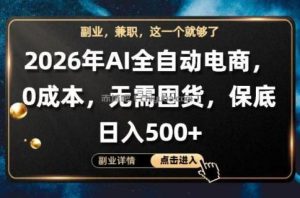 AI全自动电商，全流程托管，0成本操作，无需囤货，保底日入500+【揭秘】