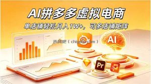 AI拼多多虚拟电商，单店铺轻松月入1W+，可多店铺矩阵