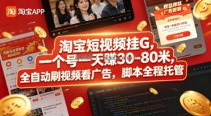 淘宝短视频挂G，一个号一天 賺30-80米，全自动刷视频看广告，脚本全程托管【揭秘】