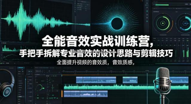 全能音效实战训练营，手把手拆解专业音效的设计思路与剪辑技巧，全面提升视频的音效质感