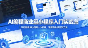AI编程商业级小程序入门实战营｜从零搭建AI小网站+小程序，掌握商业级开发方法