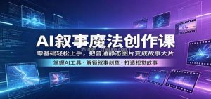 AI叙事魔法创作课：零基础轻松上手，把普通静态图片变成故事大片