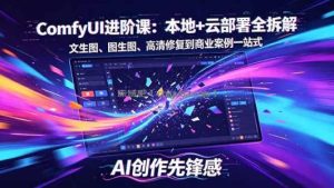 SD-ComfyUI进阶课：本地+云部署全拆解，文生图、图生图、高清修复到商业案例一站式