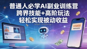 普通人必学AI副业训练营跨界技能+高阶玩法轻松实现被动收益