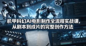机甲科幻AI电影制作全流程实战课，从剧本到成片的完整创作方法