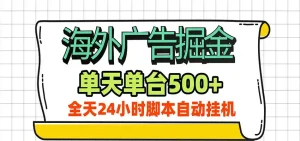 海外广告自动掘金，单机日产500+！24小时脚本全自动挂机