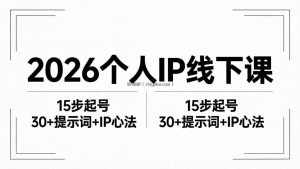 2026内容为王个人IP线下课全套资料：15步起号流程+30+提示词+IP心法实战