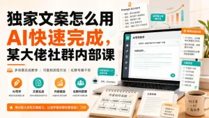 独家文案怎么用AI快速完成，某大佬社群内部课