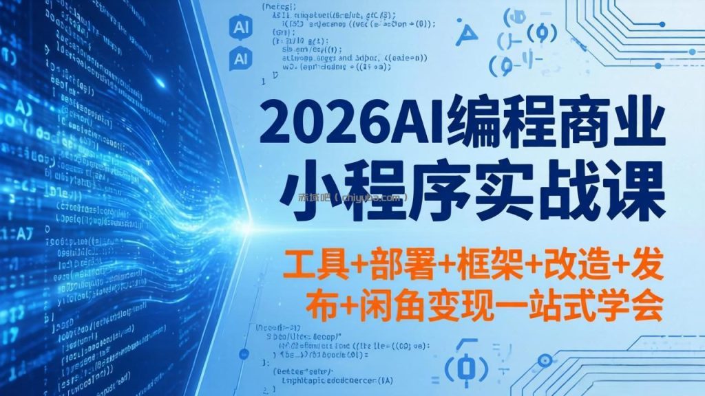 2026AI编程商业小程序实战课，工具+部署+框架+改造+发布+闲鱼变现一站式学会