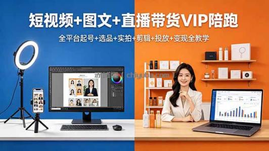 短视频+图文+直播带货VIP陪跑,全平台起号+选品+实拍+剪辑+投放+变现全教学