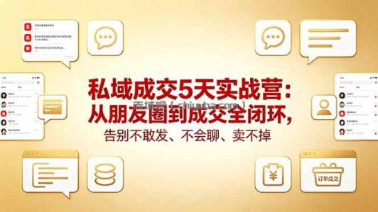 私域成交5天实战营:从朋友圈到成交全闭环,告别不敢发、不会聊、卖不掉