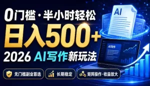 0门槛半小时轻松日入500+，2026AI写作新玩法，无门槛副业首选，长期稳定，矩阵操作收益放大【揭秘】