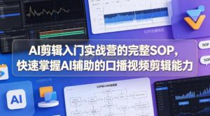 AI剪辑入门实战营的完整SOP，快速掌握AI辅助的口播视频剪辑能力