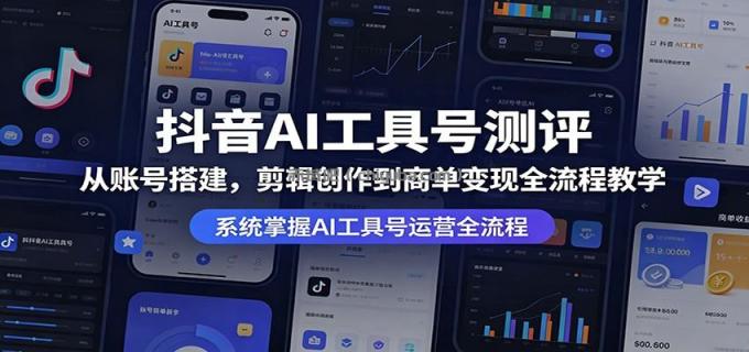 抖音AI工具号测评：从账号搭建，剪辑创作到商单变现全流程教学