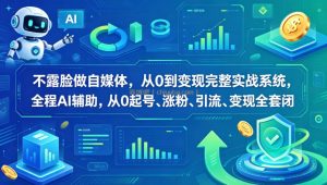 不露脸做自媒体，从0到变现完整实战系统，全程AI辅助，从0起号、涨粉、引流、变现全套闭环