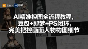 AI精准控图全流程教程，豆包+即梦+PS闭环，完美把控画面人物构图细节