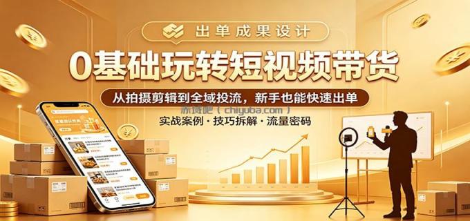 0基础玩转短视频带货：从拍摄剪辑到全域投流，新手也能快速出单