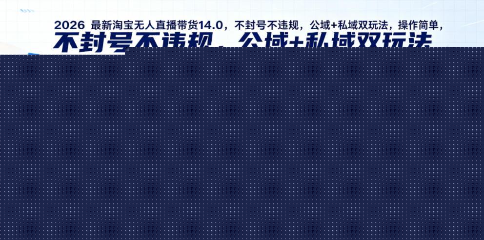 2026最新淘宝无人直播带货14.0，不封号不违规，公域+私域双玩法，操作简单，日入1k+实战教学【揭秘】