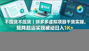 不囤货不压货｜拼多多虚拟项目干货实操，矩阵起店实现被动日入1K+【揭秘】