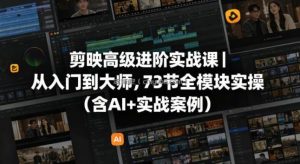 剪映高级进阶实战课｜从入门到大师，73节全模块实操(含AI+实战案例)
