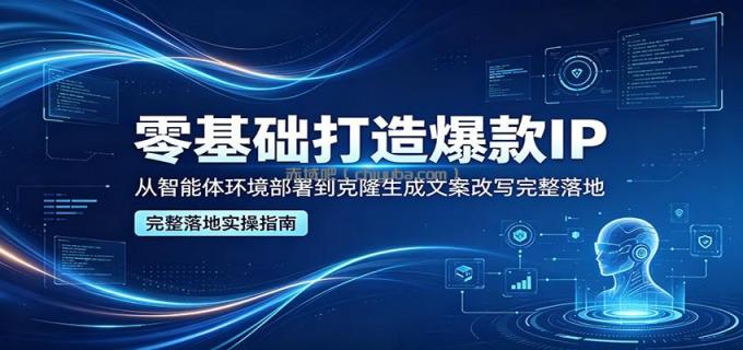 零基础打造爆款IP，从智能体环境部署到克隆生成文案改写完整落地