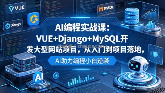 AI编程实战课：VUE+Django+MySQL开发大型网站项目，从入门到项目落地，AI助力编程小白逆袭