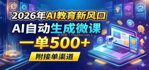 2026年AI教育新风口，AI自动生成微课，一单500+，附接单渠道