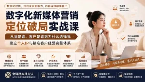 数字化新媒体营销定位破局实战课：从我是谁、客户是谁到为什么选择我，建立个人IP与精准客户经营完整体系