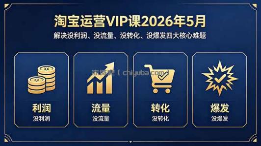 淘宝运营VIP课2026年5月:解决没利润、没流量、没转化、没爆发四大核心难题