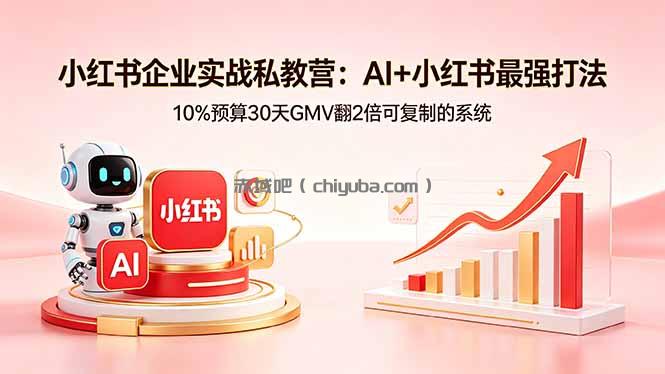 小红书企业实战私教营:AI+小红书最强打法,10%预算30天GMV翻2倍可复制的系统