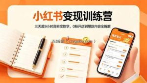 小红书变现训练营：三天超9小时高密度教学，0粉开店到爆款内容全拆解