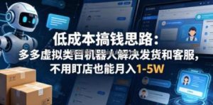 低成本搞钱思路：多多虚拟类目机器人解决发货和客服，不用盯店也能月入1-5W【揭秘】