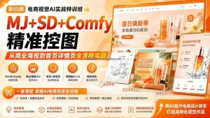 电商视觉 AI实战训练营第55期：MJ+SD+Comfy精准控图，从商业海报到首页详情页全流程实战