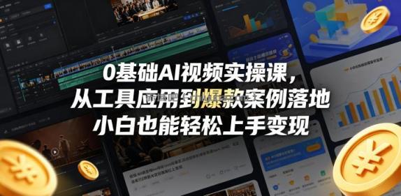 0基础AI视频实操课,从工具应用到爆款案例落地,小白也能轻松上手变现