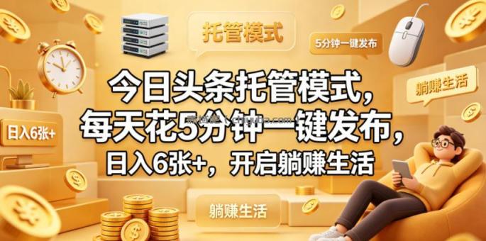 今日头条托管模式，每天花5分钟一键发布，日入6张+，开启躺賺生活【揭秘】