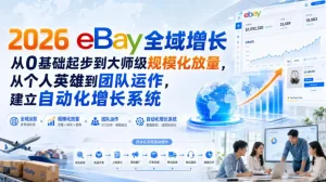 2026 eBay全域增长，从0基础起步到大师级规模化放量，从个人英雄到团队运作，建立自动化增长系统