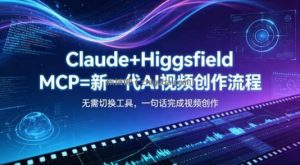 Claude+Higgsfield MCP=新一代AI视频创作流程，不需要切换工具，一句话就能完成视频创作