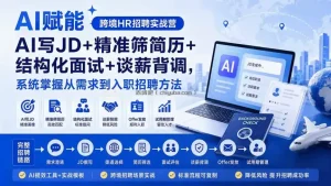 AI赋能跨境HR招聘实战营：AI写JD+精准筛简历+结构化面试+谈薪背调，系统掌握从需求到入职招聘方法