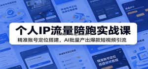 个人IP流量陪跑实战课：精准账号定位搭建，AI批量产出爆款短视频引流