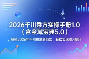 2026千川乘方实操手册1.0(含全域宝典5.0)，解锁2026年千川投放新范式，轻松实现ROI提升