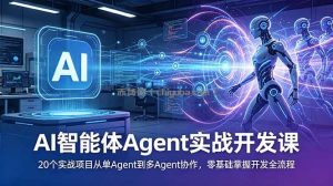 AI智能体Agent实战开发课：20个实战项目从单Agent到多Agent协作，零基础掌握开发全流程