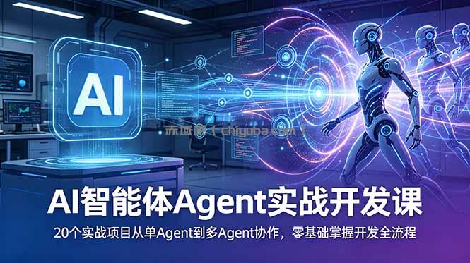 AI智能体Agent实战开发课：20个实战项目从单Agent到多Agent协作，零基础掌握开发全流程