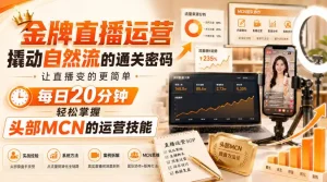 金牌直播运营撬动自然流的通关密码，让直播变的更简单，每日20分钟，轻松掌握头部MCN的运营技能