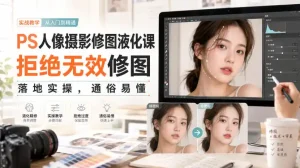 PS人像摄影修图液化课，拒绝无效修图，落地实操，通俗易懂