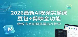 2026最新AI视频实操课：豆包+剪映全功能，特效卡点动画批量出片教学