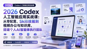 2026 Codex人工智能应用实战课：从零配置、Skill技能到视频办公与知识库，搭建个人AI智能体执行团队